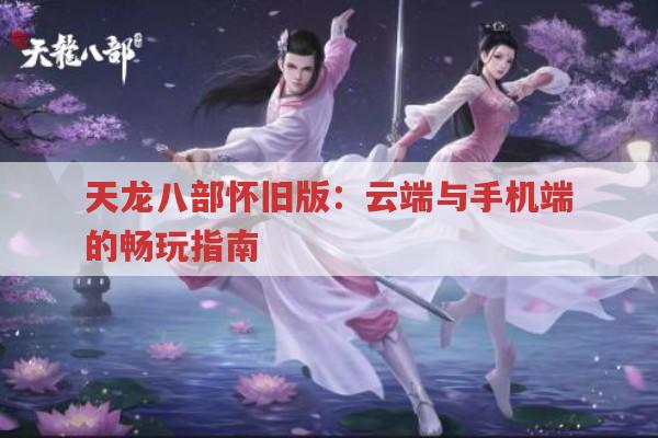 天龙八部怀旧版：云端与手机端的畅玩指南