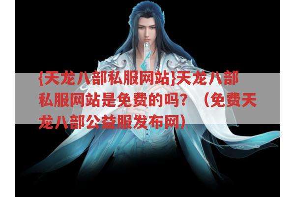 天龙八部私服网站是免费的吗？关于天龙八部公益服的那些问题