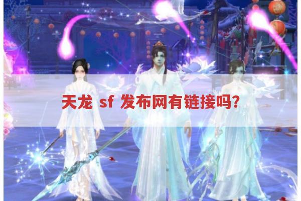 天龙 sf 发布网，真有链接可寻？揭秘，天龙 sf 发布网是否存在链接？